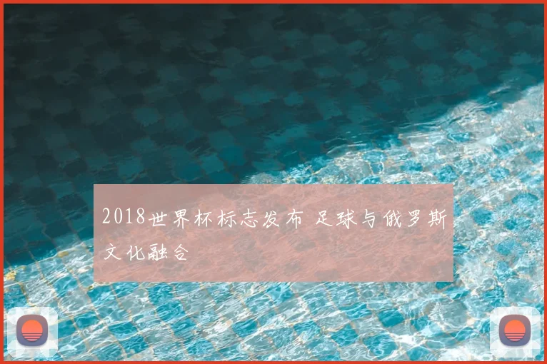 2018世界杯标志发布 足球与俄罗斯文化融合