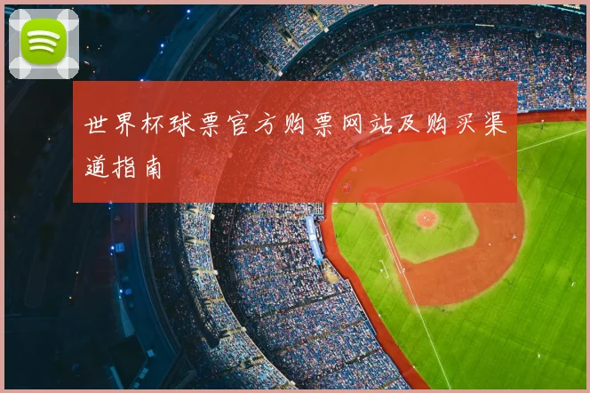 世界杯球票官方购票网站及购买渠道指南