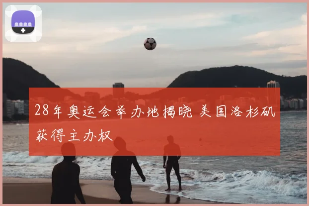 28年奥运会举办地揭晓 美国洛杉矶获得主办权