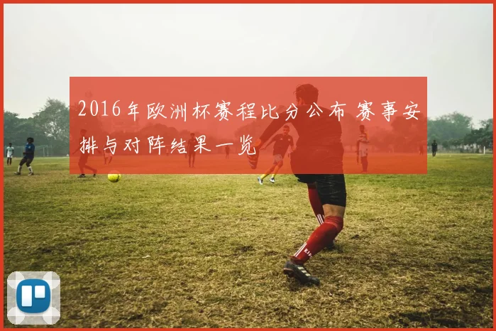 2016年欧洲杯赛程比分公布 赛事安排与对阵结果一览