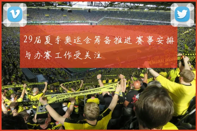 29届夏季奥运会筹备推进 赛事安排与办赛工作受关注