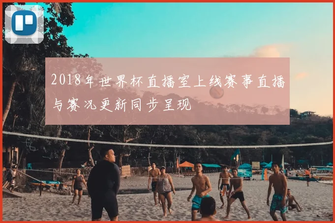 2018年世界杯直播室上线赛事直播与赛况更新同步呈现
