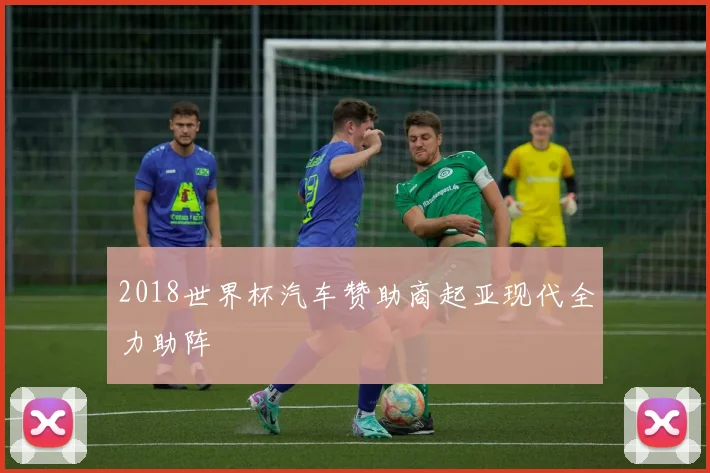 2018世界杯汽车赞助商起亚现代全力助阵