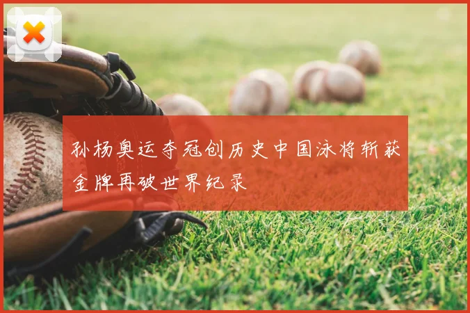 孙杨奥运夺冠创历史中国泳将斩获金牌再破世界纪录