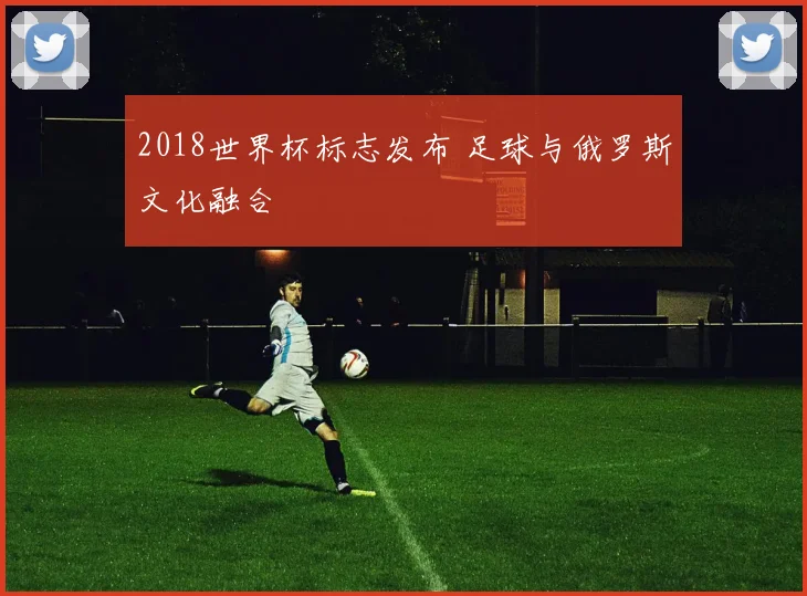 2018世界杯标志发布 足球与俄罗斯文化融合