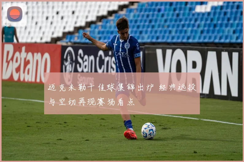 迈克米勒十佳球集锦出炉 经典远投与空切再现赛场看点