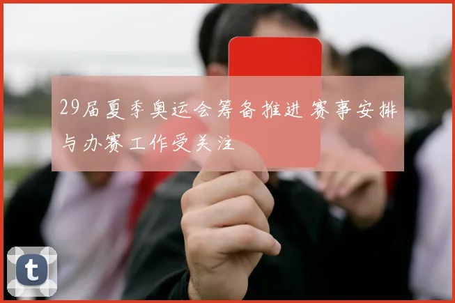 29届夏季奥运会筹备推进 赛事安排与办赛工作受关注
