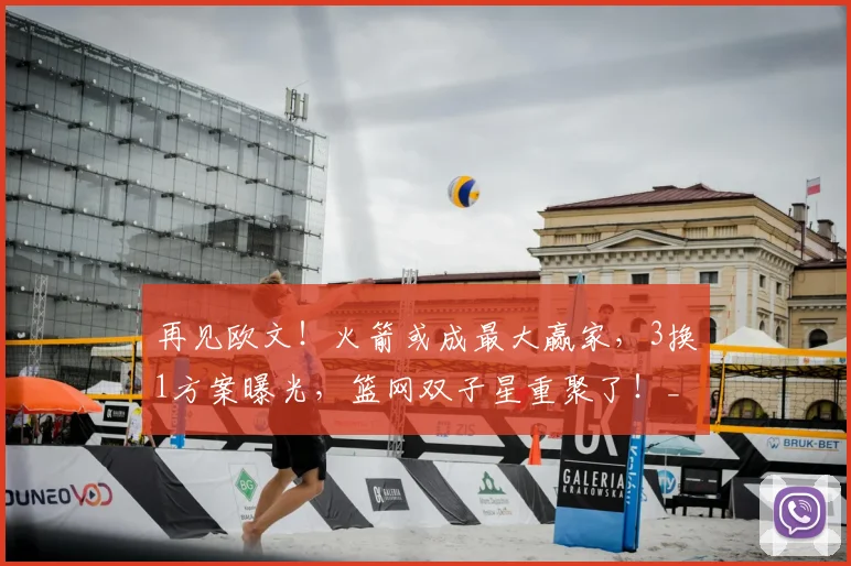 再见欧文！火箭或成最大赢家，3换1方案曝光，篮网双子星重聚了！_独行侠_交易_弗利特