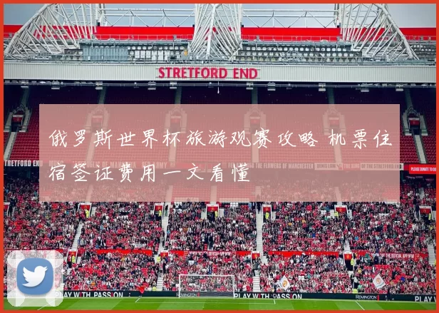 俄罗斯世界杯旅游观赛攻略 机票住宿签证费用一文看懂