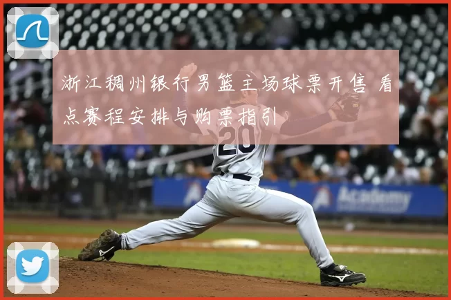 浙江稠州银行男篮主场球票开售 看点赛程安排与购票指引