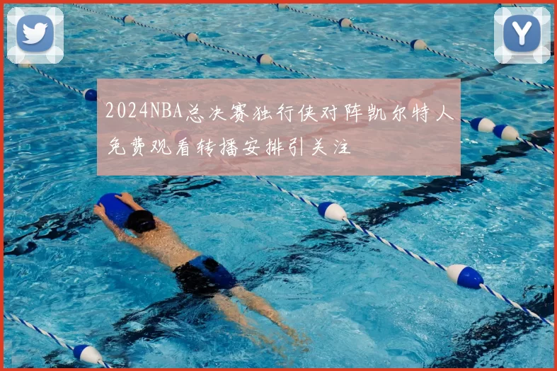 2024NBA总决赛独行侠对阵凯尔特人免费观看转播安排引关注