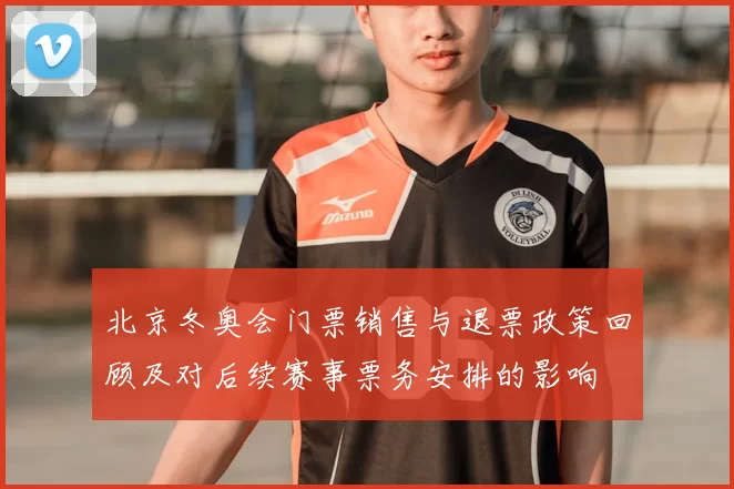 北京冬奥会门票销售与退票政策回顾及对后续赛事票务安排的影响