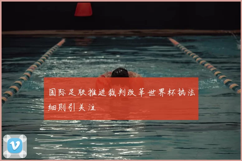 国际足联推进裁判改革世界杯执法细则引关注