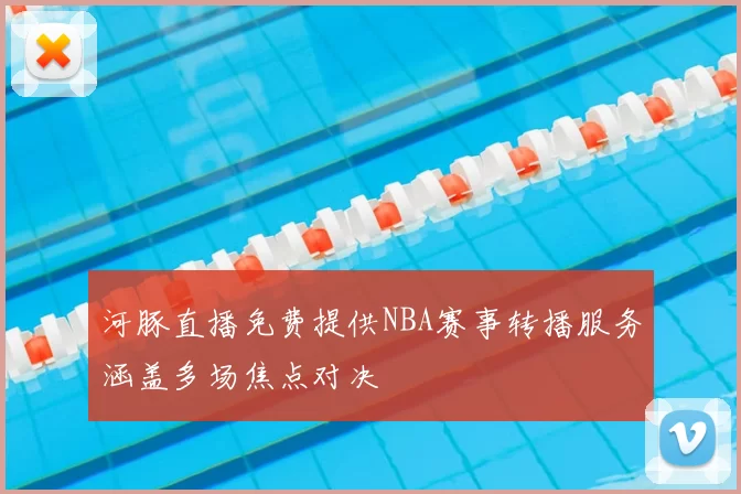 河豚直播免费提供NBA赛事转播服务涵盖多场焦点对决