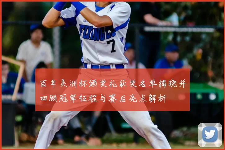 百年美洲杯颁奖礼获奖名单揭晓并回顾冠军征程与赛后亮点解析