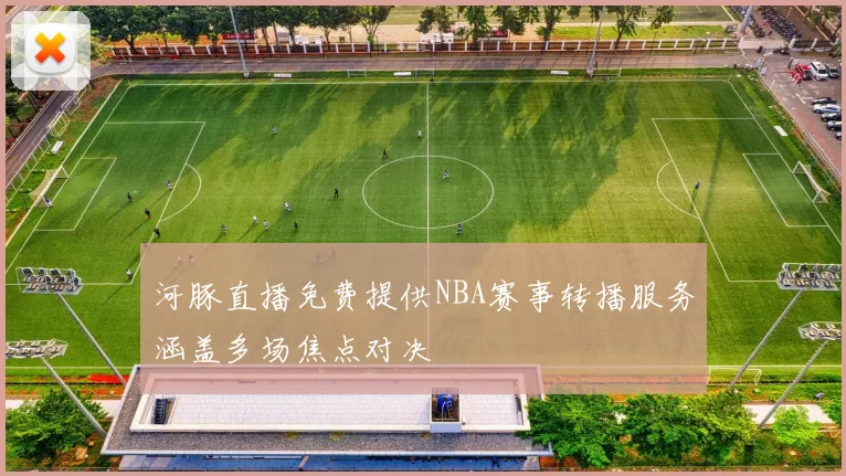 河豚直播免费提供NBA赛事转播服务涵盖多场焦点对决