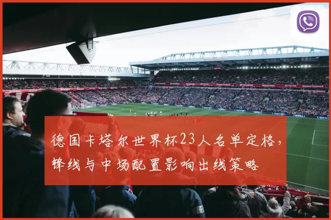 德国卡塔尔世界杯23人名单定格，锋线与中场配置影响出线策略
