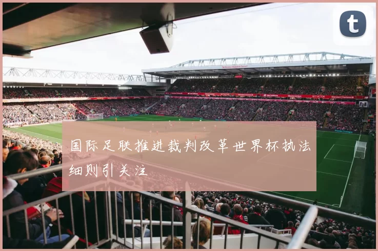 国际足联推进裁判改革世界杯执法细则引关注