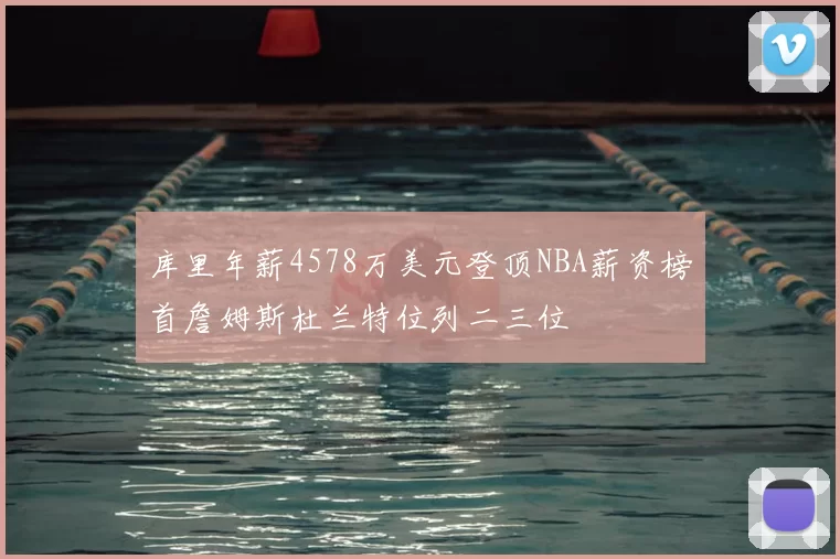 库里年薪4578万美元登顶NBA薪资榜首詹姆斯杜兰特位列二三位