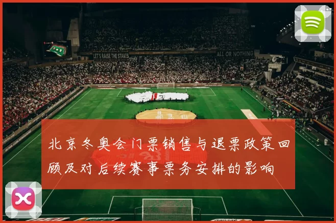 北京冬奥会门票销售与退票政策回顾及对后续赛事票务安排的影响