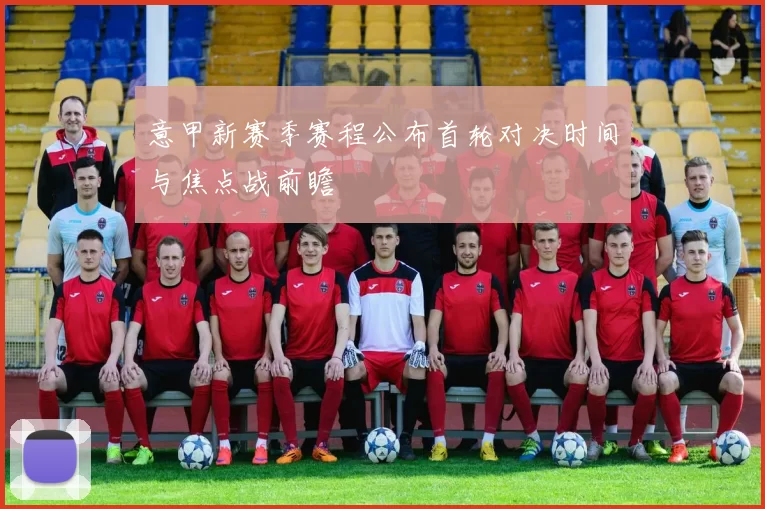 意甲新赛季赛程公布首轮对决时间与焦点战前瞻