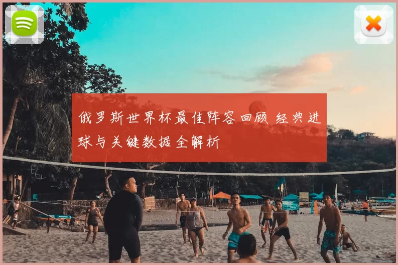 俄罗斯世界杯最佳阵容回顾 经典进球与关键数据全解析