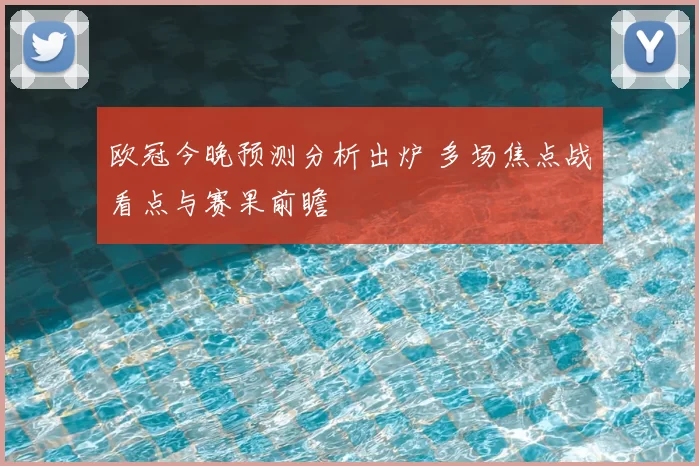 欧冠今晚预测分析出炉 多场焦点战看点与赛果前瞻
