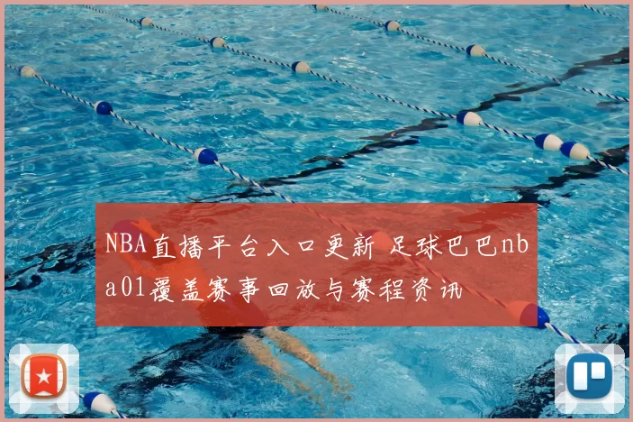 NBA直播平台入口更新 足球巴巴nba01覆盖赛事回放与赛程资讯