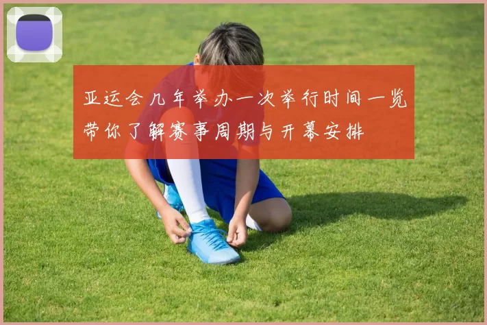 亚运会几年举办一次举行时间一览带你了解赛事周期与开幕安排