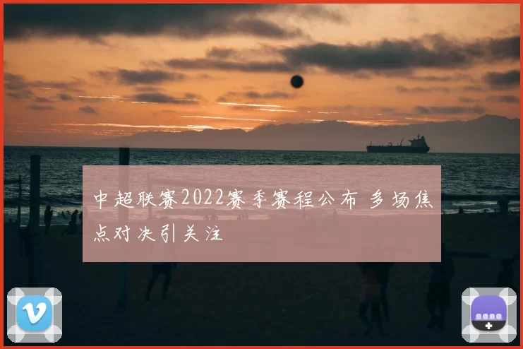 中超联赛2022赛季赛程公布 多场焦点对决引关注