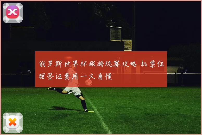 俄罗斯世界杯旅游观赛攻略 机票住宿签证费用一文看懂