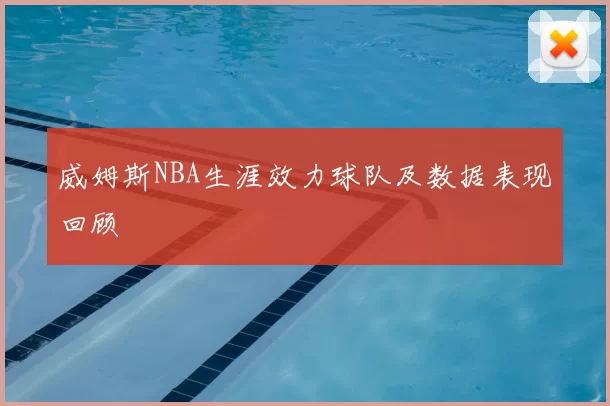 威姆斯NBA生涯效力球队及数据表现回顾