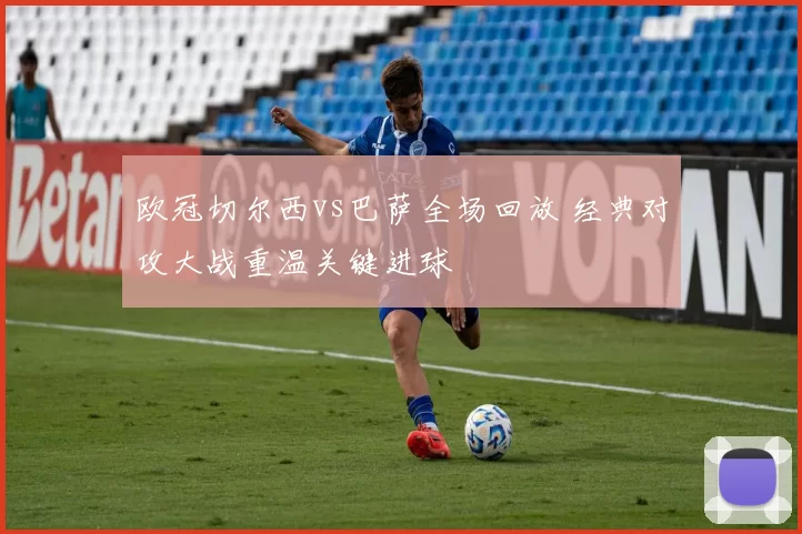 欧冠切尔西vs巴萨全场回放 经典对攻大战重温关键进球