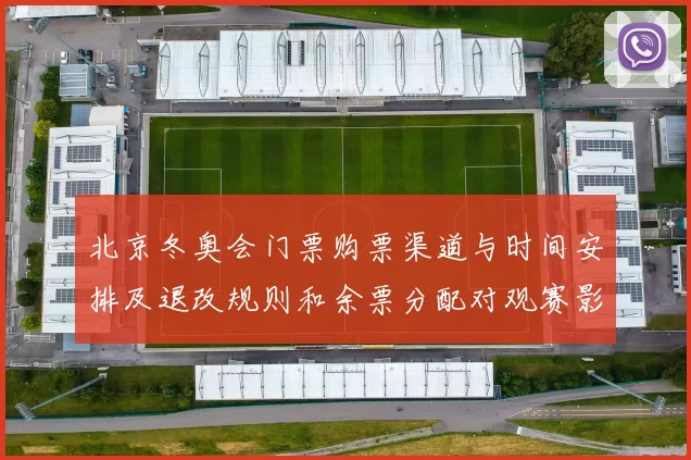 北京冬奥会门票购票渠道与时间安排及退改规则和余票分配对观赛影响