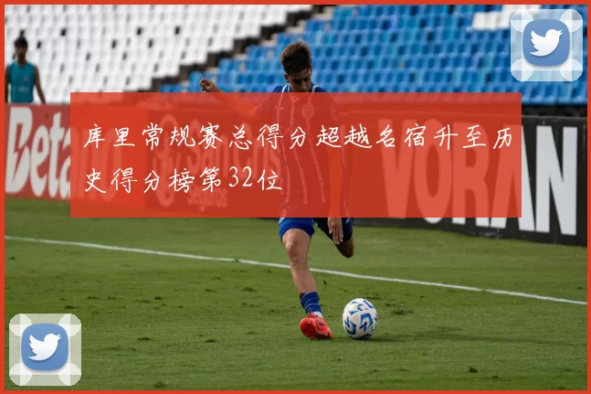 库里常规赛总得分超越名宿升至历史得分榜第32位